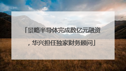 景略半导体完成数亿元融资，华兴担任独家财务顾问